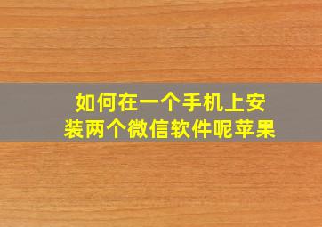 如何在一个手机上安装两个微信软件呢苹果