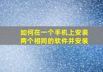 如何在一个手机上安装两个相同的软件并安装