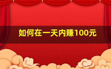 如何在一天内赚100元