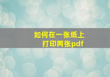 如何在一张纸上打印两张pdf