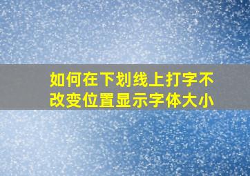 如何在下划线上打字不改变位置显示字体大小