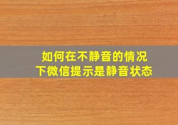 如何在不静音的情况下微信提示是静音状态