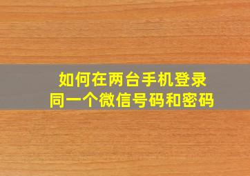 如何在两台手机登录同一个微信号码和密码