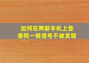 如何在两部手机上登录同一微信号不被发现