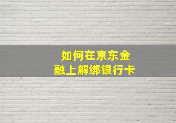 如何在京东金融上解绑银行卡