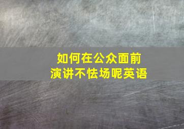 如何在公众面前演讲不怯场呢英语