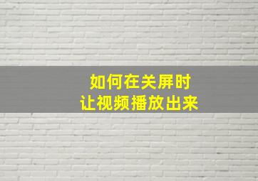 如何在关屏时让视频播放出来