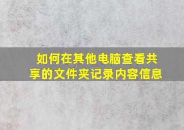 如何在其他电脑查看共享的文件夹记录内容信息