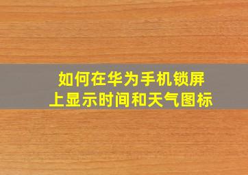 如何在华为手机锁屏上显示时间和天气图标