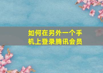 如何在另外一个手机上登录腾讯会员