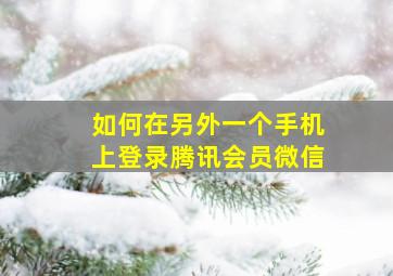 如何在另外一个手机上登录腾讯会员微信