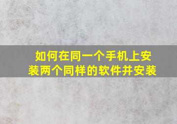 如何在同一个手机上安装两个同样的软件并安装