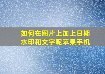 如何在图片上加上日期水印和文字呢苹果手机