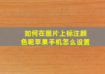 如何在图片上标注颜色呢苹果手机怎么设置