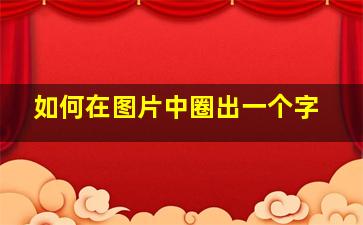 如何在图片中圈出一个字