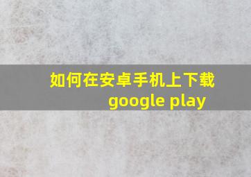 如何在安卓手机上下载google play