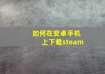 如何在安卓手机上下载steam