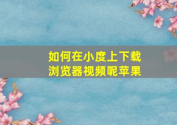 如何在小度上下载浏览器视频呢苹果