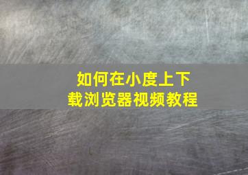 如何在小度上下载浏览器视频教程