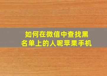 如何在微信中查找黑名单上的人呢苹果手机