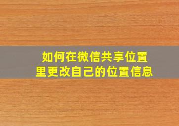 如何在微信共享位置里更改自己的位置信息