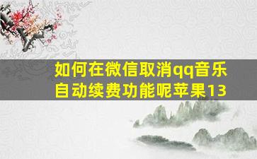 如何在微信取消qq音乐自动续费功能呢苹果13