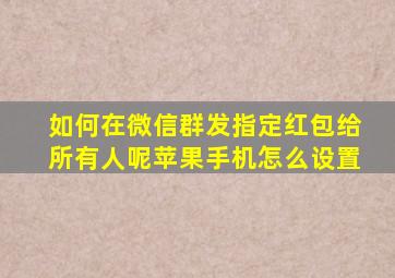 如何在微信群发指定红包给所有人呢苹果手机怎么设置