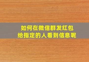 如何在微信群发红包给指定的人看到信息呢