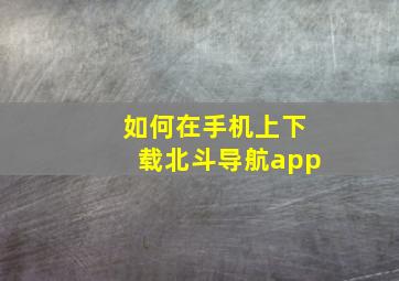 如何在手机上下载北斗导航app