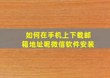 如何在手机上下载邮箱地址呢微信软件安装