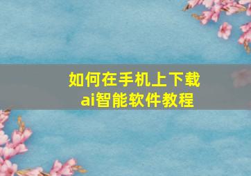 如何在手机上下载ai智能软件教程