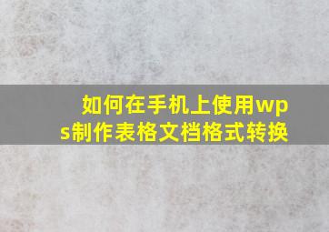 如何在手机上使用wps制作表格文档格式转换