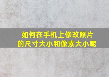 如何在手机上修改照片的尺寸大小和像素大小呢