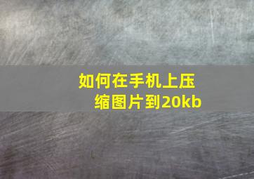 如何在手机上压缩图片到20kb