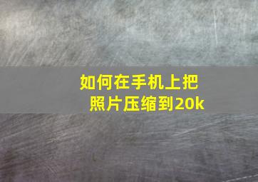 如何在手机上把照片压缩到20k