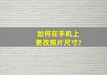 如何在手机上更改照片尺寸?