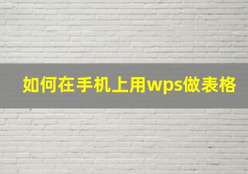 如何在手机上用wps做表格