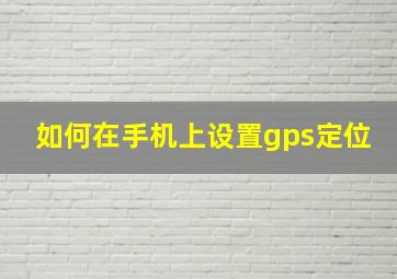 如何在手机上设置gps定位