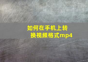 如何在手机上转换视频格式mp4