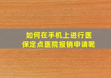 如何在手机上进行医保定点医院报销申请呢