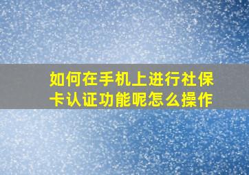 如何在手机上进行社保卡认证功能呢怎么操作