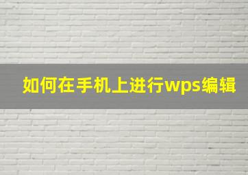 如何在手机上进行wps编辑