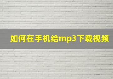 如何在手机给mp3下载视频