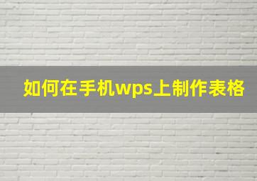 如何在手机wps上制作表格