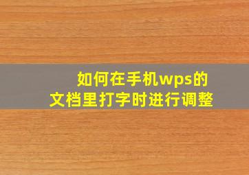 如何在手机wps的文档里打字时进行调整