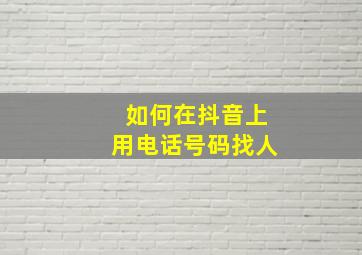 如何在抖音上用电话号码找人