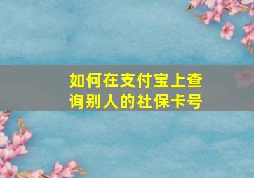 如何在支付宝上查询别人的社保卡号