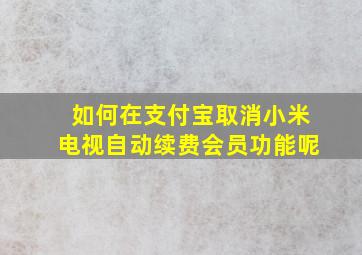 如何在支付宝取消小米电视自动续费会员功能呢