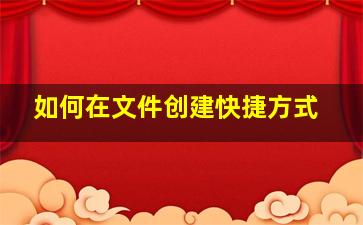 如何在文件创建快捷方式