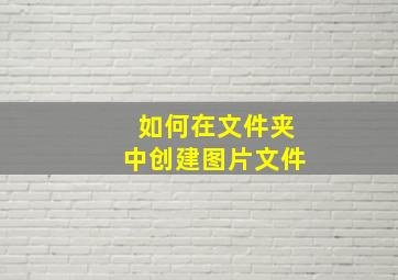 如何在文件夹中创建图片文件